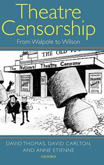 Theatre Censorship: From Walpole to Wilson - David Thomas, David Carlton, Anne Etienne