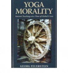 Yoga Morality: Ancient Teachings at a Time of Global Crisis - Georg Feuerstein