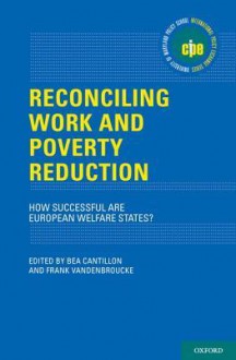 Reconciling Work and Poverty Reduction: How Successful Are European Welfare States? (International Policy Exchange Series) - Bea Cantillon, Frank Vandenbroucke