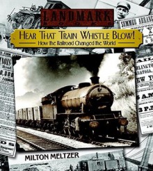 Hear that Train Whistle Blow! How the Railroad Changed the World (Landmark Books) - Milton Meltzer