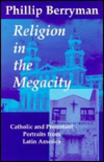 Religion in the Megacity: Catholic and Protestant Portraits from Latin America - Phillip Berryman