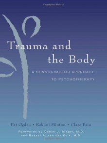 Trauma and the Body: A Sensorimotor Approach to Psychotherapy (Norton Series on Interpersonal Neurobiology) - Pat Ogden, Kekuni Minton, Clare Pain, Daniel J. Siegel, Bessel A. van der Kolk