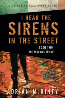 I Hear the Sirens in the Street: A Detective Sean Duffy Novel (The Troubles Trilogy) - Adrian McKinty