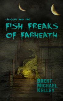 Chuggie and the Fish Freaks of Farheath - Brent Michael Kelley