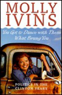 You Got to Dance with Them What Brung You: Politics in the Clinton Years - Molly Ivins