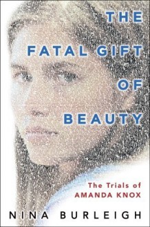 The Fatal Gift of Beauty: The Trials of Amanda Knox - Nina Burleigh