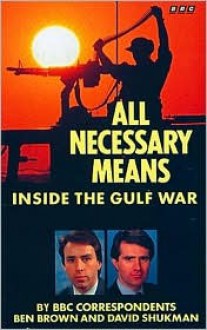 All Necessary Means: Inside the Gulf War - Ben Brown