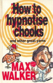 How To Hypnotise Chooks & Other Great Yarns - Max Walker