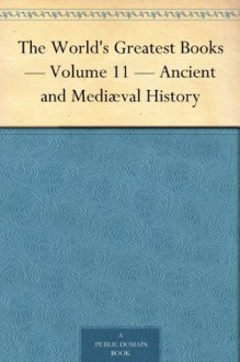 The World's Greatest Books - Volume 11 - Ancient and Mediæval History - John Alexander Hammerton, Arthur Mee