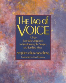 The Tao of Voice: A New East-West Approach to Transforming the Singing and Speaking Voice - Stephen Chun-Tao Cheng, Jean Houston