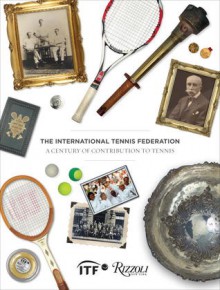 The International Tennis Federation: A Century of Contribution to Tennis - Chris Bowers