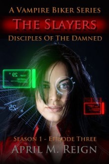 The Slayers (A Vampire Biker Short Story Series) Season 1 Episode Three (Disciples of the Damned) - April M. Reign