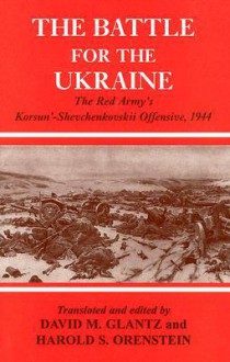 Battle for the Ukraine: The Korsun'-Shevchenkovskii Operation - David M. Glantz, Harold S. Orenstein