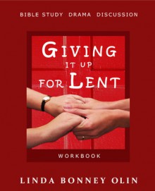 Giving It Up for Lent—Workbook: Bible Study, Drama, Discussion - Linda Bonney Olin