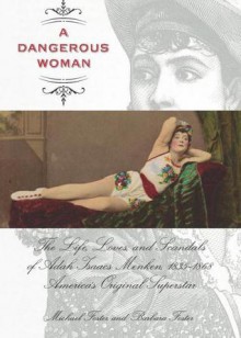 A Dangerous Woman: The Life, Loves, and Scandals of Adah Isaacs Menken, 1835-1868, America's Original Superstar - Michael Foster, Barbara Foster