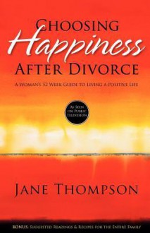 Choosing Happiness After Divorce: A Woman's 52 Week Guide to Living a Positive Life - Jane Thompson