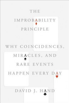 The Improbability Principle: Why Coincidences, Miracles, and Rare Events Happen Every Day - David J. Hand