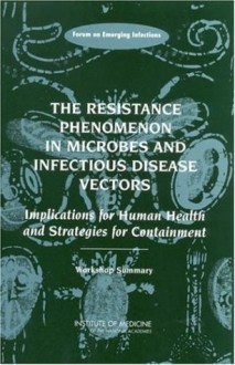 The Resistance Phenomenon in Microbes and Infectious Disease Vectors: Implications for Human Health and Strategies for Containment -- Workshop Summary - Marjan Najafi, Forum on Emerging Infections, Stanley M. Lemon, Tom Burroughs, Marian Najafi, Marjan Najafi