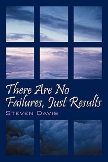 There Are No Failures, Just Results: Produce the Results You Desire in Life - Steven Davis