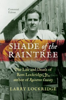 Shade of the Raintree, Centennial Edition: The Life and Death of Ross Lockridge, Jr., author of Raintree County - Larry Lockridge