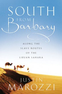 South From Barbary: Along the Slave Routes of the Libyan Sahara - Justin Marozzi