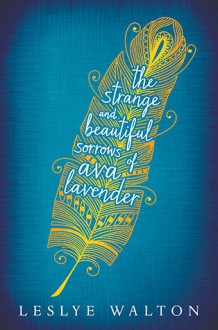 The Strange and Beautiful Sorrows of Ava Lavender - Leslye Walton