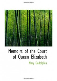 Memoirs of the Court of Queen Elizabeth - Mary Godolphin