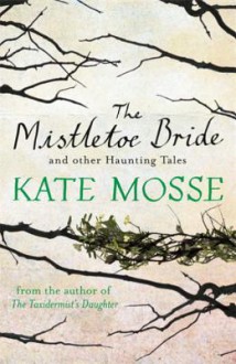 The Mistletoe Bride and Other Haunting Tales - Kate Mosse