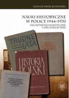 Nauki historyczne w Polsce 1944-1970 - Tadeusz Paweł Rutkowski