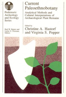 Current Paleoethnobotany: Analytical Methods and Cultural Interpretations of Archaeological Plant Remains - Christine A. Hastorf, Christine A. Hastorf