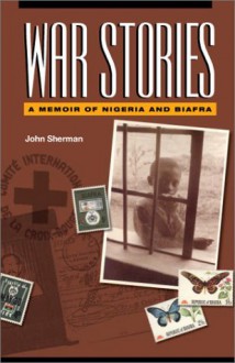 War Stories: A Memoir of Nigeria and Biafra - John Sherman