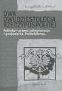 Dwa dwudziestolecia Rzeczypospolitej. Polityka – prawo i administracja – gospodarka. Próba bilansu - Maciej Fic, Lech Krzyżanowski, Miłosz Skrzypek