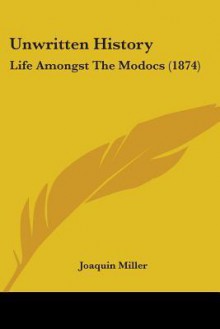 Unwritten History: Life Amongst the Modocs (1874) - Joaquin Miller