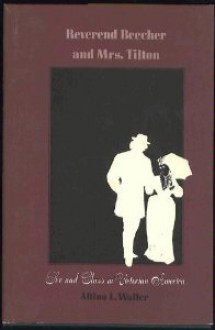 Reverend Beecher and Mrs. Tilton: Sex and Class in Victorian America - Altina L. Waller