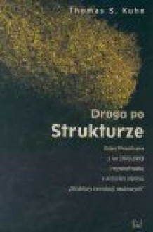 Droga po strukturze : eseje filozoficzne z lat 1970-1993 i wywiad-rzeka z autorem słynnej "Struktury rewolucji naukowych" - Thomas S. Kuhn