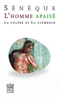 L'homme apaisé: La colère et la clémence - Seneca, Sénèque, Paul Chemla