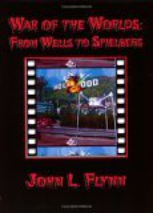 War Of The Worlds: From Wells To Spielberg - John L. Flynn