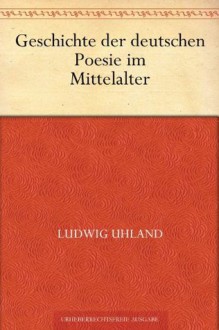 Geschichte der deutschen Poesie im Mittelalter (German Edition) - Ludwig Uhland