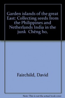 Garden islands of the great East: Collecting seeds from the Philippines and Netherlands India in the junk "CheÌ�ng ho," - David Fairchild