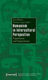 Humanism In Intercultural Perspective: Experiences And Expectations (Being Human: Caught In The Web Of Cultures Humanism In The Age Of Globalization) - Jörn Rüsen