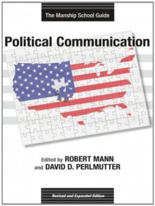 Political Communication: The Manship School Guide (Media & Public Affairs) - Robert Mann, David D. Perlmutter