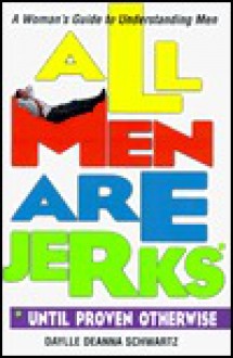 All Men Are Jerks: Until Proven Otherwise, a Woman's Guide to Understanding Men - Daylle Deanna Schwartz