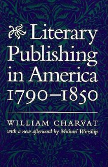 Literary Publishing in America, 1790-1850 - William Charvat, Michael Winship