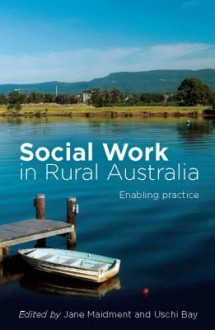 Social Work in Rural Australia: Enabling Practice - Jane Maidment, Uschi Bay