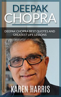 Deepak Chopra: Deepak Chopra Greatest Life Lessons and Best Quotes (spirituality, new age spirituality, be happy, healthy living, love, personal growth, ... spirituality, personal growth) - Karen Harris