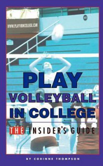 Play Volleyball in College. The Insider's Guide - Corinne Thompson, Kelly Thompson