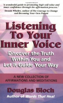 Listening to Your Inner Voice: Discover The Truth Within You And Let It Guide Your Way - A New Collection Of Affirmations And Meditations - Douglas Bloch