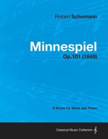 Minnespiel - A Score for Voice and Piano Op.101 (1849) - Robert Schumann