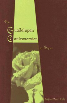 The Guadalupan Controversies in Mexico - Stafford Poole