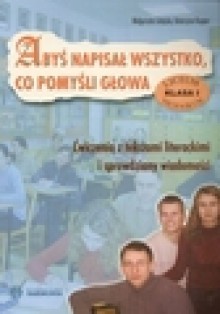 Abyś napisał wszystko, co pomyśli głowa. Ćwiczenia i sprawdziany dla klasy 1 liceum i technikum - Małgorzata Gałązka